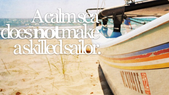 A calm sea does not make a skilled sailor